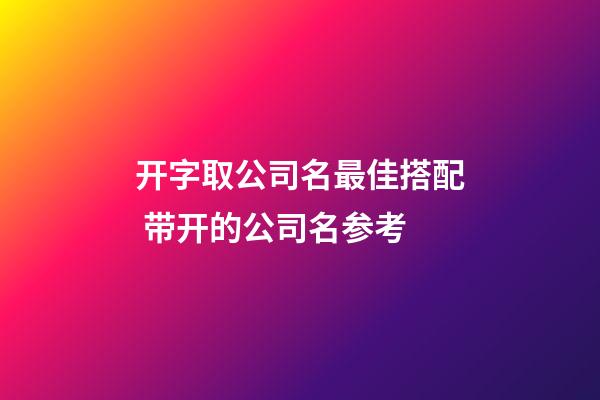 开字取公司名最佳搭配 带开的公司名参考-第1张-公司起名-玄机派
